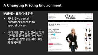 변화하는 프라이싱 환경
A Changing Pricing Environment
• 사례: Give certain
customers access to
special prices
• 대개 이틀 정도인 한정시간 판매
이벤트를 통해 고급 여성 패션,
액세서리, 신발 등을 파는 회원
제 웹사이트
 