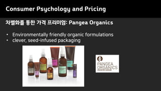 차별화를 통한 가격 프리미엄: Pangea Organics
Consumer Psychology and Pricing
• Environmentally friendly organic formulations
• clever, seed-infused packaging
 