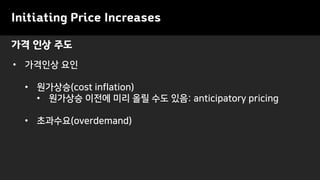 • 가격인상 요인
• 원가상승(cost inflation)
• 원가상승 이전에 미리 올릴 수도 있음: anticipatory pricing
• 초과수요(overdemand)
가격 인상 주도
Initiating Price Increases
 