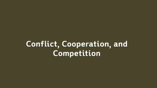 Conflict, Cooperation, and
Competition
 
