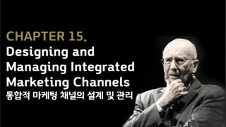 CHAPTER 15.
Designing and
Managing Integrated
Marketing Channels
통합적 마케팅 채널의 설계 및 관리
 