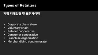 기업 리테일링 및 프랜차이징
Types of Retailers
• Corporate chain store
• Voluntary chain
• Retailer cooperative
• Consumer cooperative
• Franchise organization
• Merchandising conglomerate
 