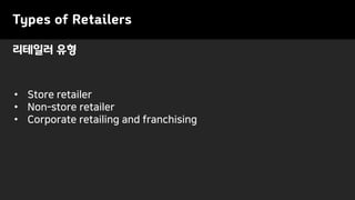 리테일러 유형
Types of Retailers
• Store retailer
• Non-store retailer
• Corporate retailing and franchising
 
