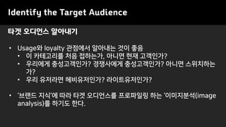 Identify the Target Audience
? Usage? loyalty ???? ???? ?? ??
? ? ????? ?? ????, ??? ?? ?????
? ???? ??????? ????? ??????? ??? ?????
??
? ?? ???? ??????? ????????
? ??? ??? ?? ?? ????? ????? ?? ?????(image
analysis)? ??? ??.
?? ???? ????
 