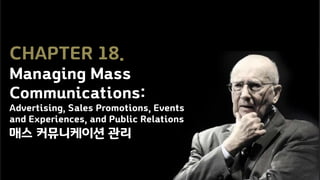 CHAPTER 18.
Managing Mass
Communications:
Advertising, Sales Promotions, Events
and Experiences, and Public Relations
매스 커뮤니케이션 관리
 