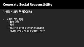 기업의 사회적 책임(CSR)
• 사회적 책임 행동
• 환경 보호
• 자선
• 하인즈의 CSR 보고서(108페이지)
• 기업의 선행을 널리 광고하는 것은?
Corporate Social Responsibility
 