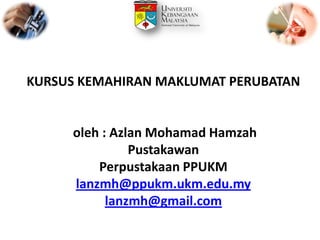 KURSUS KEMAHIRAN MAKLUMAT PERUBATAN

oleh : Azlan Mohamad Hamzah
Pustakawan
Perpustakaan PPUKM
lanzmh@ppukm.ukm.edu.my
lanzmh@gmail.com

 