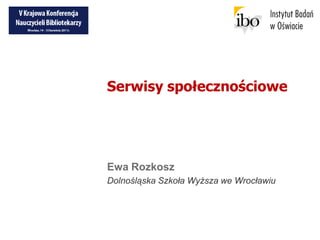 Serwisy społecznościowe Ewa Rozkosz Dolnośląska Szkoła Wyższa we Wrocławiu 