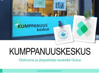 KUMPPANUUSKESKUS
Olohuone ja järjestötalo keskellä Oulua
www.kumppanuuskeskus.fi

 
