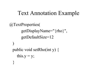 Text Annotation Example
@TextProperties(
getDisplayName="{rho}",
getDefaultSize=12
)
public void setRho(int y) {
this.y = y;
}
 