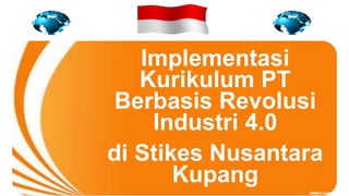 Implementasi
Kurikulum PT
Berbasis Revolusi
Industri 4.0
di Stikes Nusantara
Kupang
 