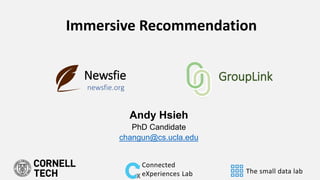 GroupLink
newsfie.org
Newsfie
Immersive Recommendation
Andy Hsieh
PhD Candidate
changun@cs.ucla.edu
The small data lab
Connected
eXperiences Lab
 