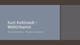 Kurt Kohlstedt |
WebUrbanist
Postcard Identities | Esoteric Landmarks
 