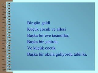 Bir gün geldi Küçük çocuk ve ailesi Başka bir eve taşındılar, Başka bir şehirde, Ve küçük çocuk  Başka bir okula gidiyordu tabii ki. 
