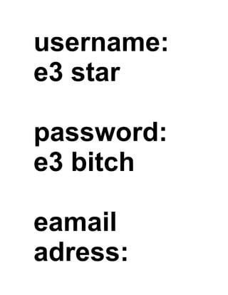 username:
e3 star

password:
e3 bitch

eamail
adress:
 
