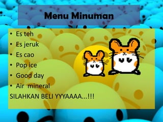 Menu Minuman
• Es teh
• Es jeruk
• Es cao
• Pop ice
• Good day
• Air mineral
SILAHKAN BELI YYYAAAA...!!!
 