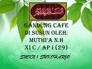 GANDUNG CAFE
 Di Susun oleh:
  muthi’a n.h
 XI C / AP I (29)
SMKN 1 SUKOHARJO
 