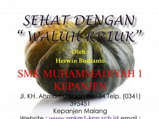 Oleh :
           Herwin Budianto

SMK MUHAMMADIYAH 1
     KEPANJEN
Jl. KH. Ahmad Dahlan No. 34 Telp. (0341)
                395451
           Kepanjen Malang
 