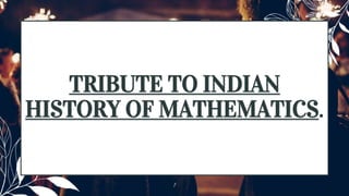 TRIBUTE TO INDIAN
HISTORY OF MATHEMATICS.
1
 
