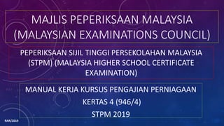 MAJLIS PEPERIKSAAN MALAYSIA
(MALAYSIAN EXAMINATIONS COUNCIL)
MANUAL KERJA KURSUS PENGAJIAN PERNIAGAAN
KERTAS 4 (946/4)
STPM 2019
PEPERIKSAAN SIJIL TINGGI PERSEKOLAHAN MALAYSIA
(STPM) (MALAYSIA HIGHER SCHOOL CERTIFICATE
EXAMINATION)
RAR/2019
 