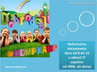 Neformalno
                      obrazovanje
                    dece od 8 do 15
                      u oblasti IT
                        uspešno
www.kompkamp.net   od 2008. do danas
 