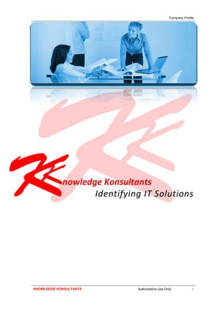 Company Profile




            nowledge Konsultants
                   Identifying IT Solutions




KNOWLEDGE KONSULTANTS        Authoritative Use Only            i
 