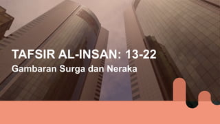 TAFSIR AL-INSAN: 13-22
Gambaran Surga dan Neraka
 