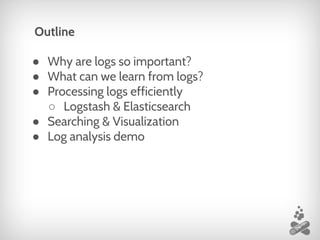 ● Why are logs so important?
● What can we learn from logs?
● Processing logs efficiently
○ Logstash & Elasticsearch
● Searching & Visualization
● Log analysis demo
Outline
 