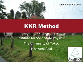 KKR Method 
Ins$tute 
for 
Solid 
State 
Physics, 
The 
University 
of 
Tokyo 
Hisazumi 
Akai 
KKR Hands-On 2014 
 