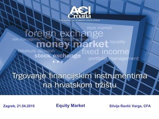 Zagreb, 21.04.2015 Equity Market Silvija Ravlić Varga, CFA
 