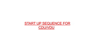 START UP SEQUENCE FOR
CDU/VDU
 
