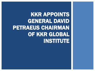 KKR APPOINTS
GENERAL DAVID
PETRAEUS CHAIRMAN
OF KKR GLOBAL
INSTITUTE
 