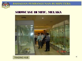 BAHAGIAN PEMBANGUNAN BUMIPUTERA


 SHOWCASE DI MITC, MELAKA




                                  48
TRADING HUB
 