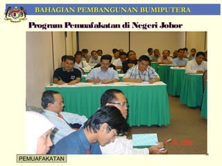 BAHAGIAN PEMBANGUNAN BUMIPUTERA

  Program Pemuafakatan di Negeri Johor




                                         54
PEMUAFAKATAN
 