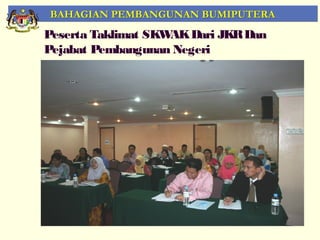 BAHAGIAN PEMBANGUNAN BUMIPUTERA
Peserta Taklimat SKW Dari JKR Dan
                    AK
Pejabat Pembangunan Negeri




                                    58
 