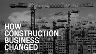 HOW
CONSTRUCTION
BUSINESS
CHANGED
 