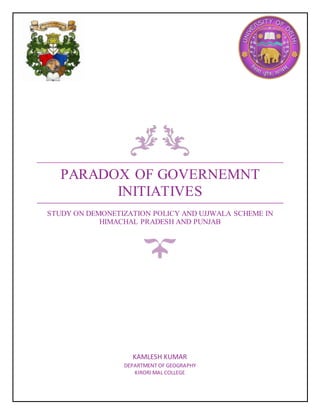 PARADOX OF GOVERNEMNT
INITIATIVES
STUDY ON DEMONETIZATION POLICY AND UJJWALA SCHEME IN
HIMACHAL PRADESH AND PUNJAB
KAMLESH KUMAR
DEPARTMENT OF GEOGRAPHY
KIRORI MAL COLLEGE
 