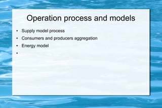 Operation process and models
● Supply model process
● Consumers and producers aggregation
● Energy model
●
 