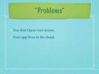 “Problems”

You don’t have root access

Your app lives in the cloud.
 