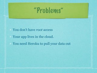 “Problems”

You don’t have root access

Your app lives in the cloud.

You need Heroku to pull your data out
 