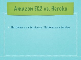 Amazon EC2 vs. Heroku


Hardware as a Service vs. Platform as a Service
 