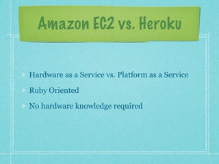 Amazon EC2 vs. Heroku


Hardware as a Service vs. Platform as a Service

Ruby Oriented

No hardware knowledge required
 