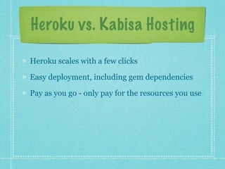 Heroku vs. Kabisa Hosting

Heroku scales with a few clicks

Easy deployment, including gem dependencies

Pay as you go - only pay for the resources you use
 