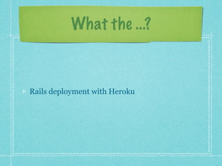 What the ...?



Rails deployment with Heroku
 
