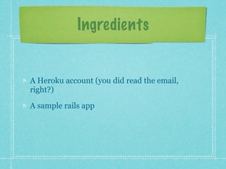 Ingredients


A Heroku account (you did read the email,
right?)

A sample rails app
 