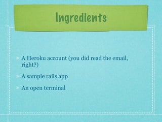 Ingredients


A Heroku account (you did read the email,
right?)

A sample rails app

An open terminal
 