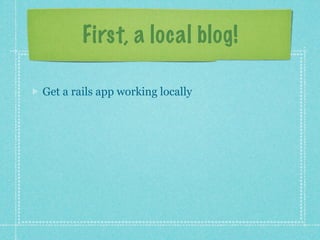 First, a local blog!

Get a rails app working locally
 