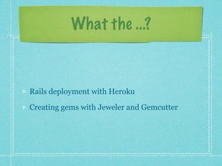 What the ...?



Rails deployment with Heroku

Creating gems with Jeweler and Gemcutter
 
