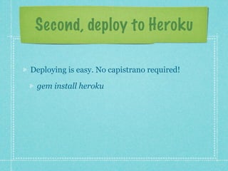 Second, deploy to Heroku

Deploying is easy. No capistrano required!

 gem install heroku
 