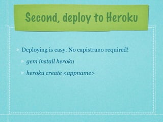 Second, deploy to Heroku

Deploying is easy. No capistrano required!

 gem install heroku

 heroku create <appname>
 